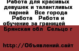 Работа для красивых девушек и талантливых парней - Все города Работа » Работа и обучение за границей   . Брянская обл.,Сельцо г.